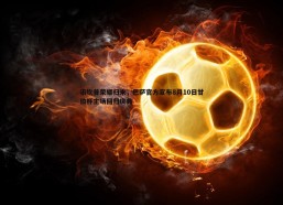 斗球体育直播-诺坎普荣耀归来，巴萨官方宣布8月10日甘伯杯主场回归庆典