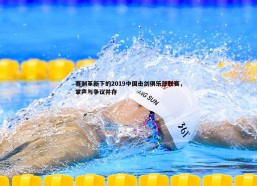 斗球体育直播-赛制革新下的2019中国击剑俱乐部联赛，掌声与争议并存