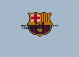 斗球体育直播-梅西领衔迈阿密国际豪华阵容迎战温哥华白浪 苏亚雷斯布斯克茨联袂首发