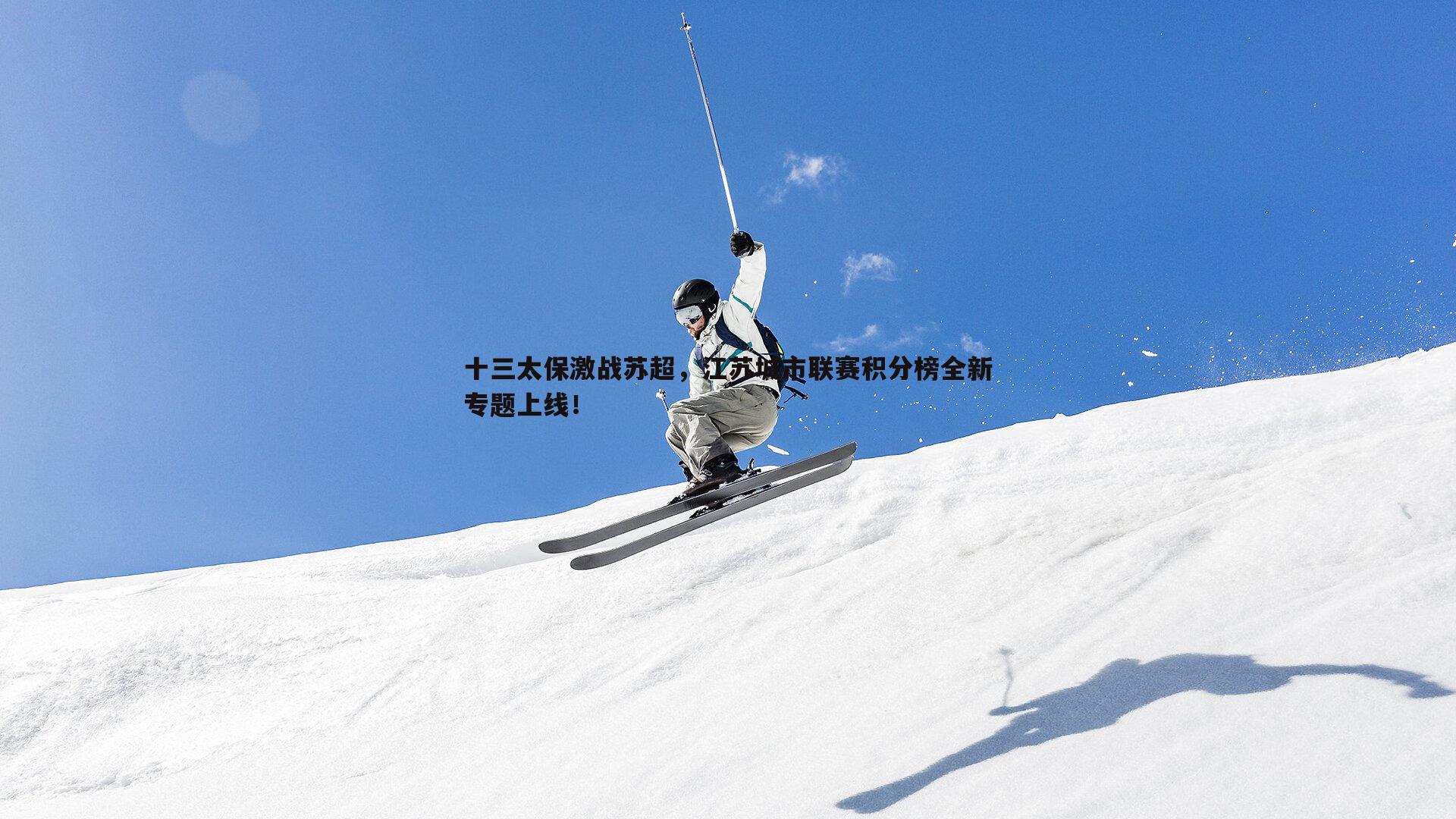 十三太保激战苏超，江苏城市联赛积分榜全新专题上线！