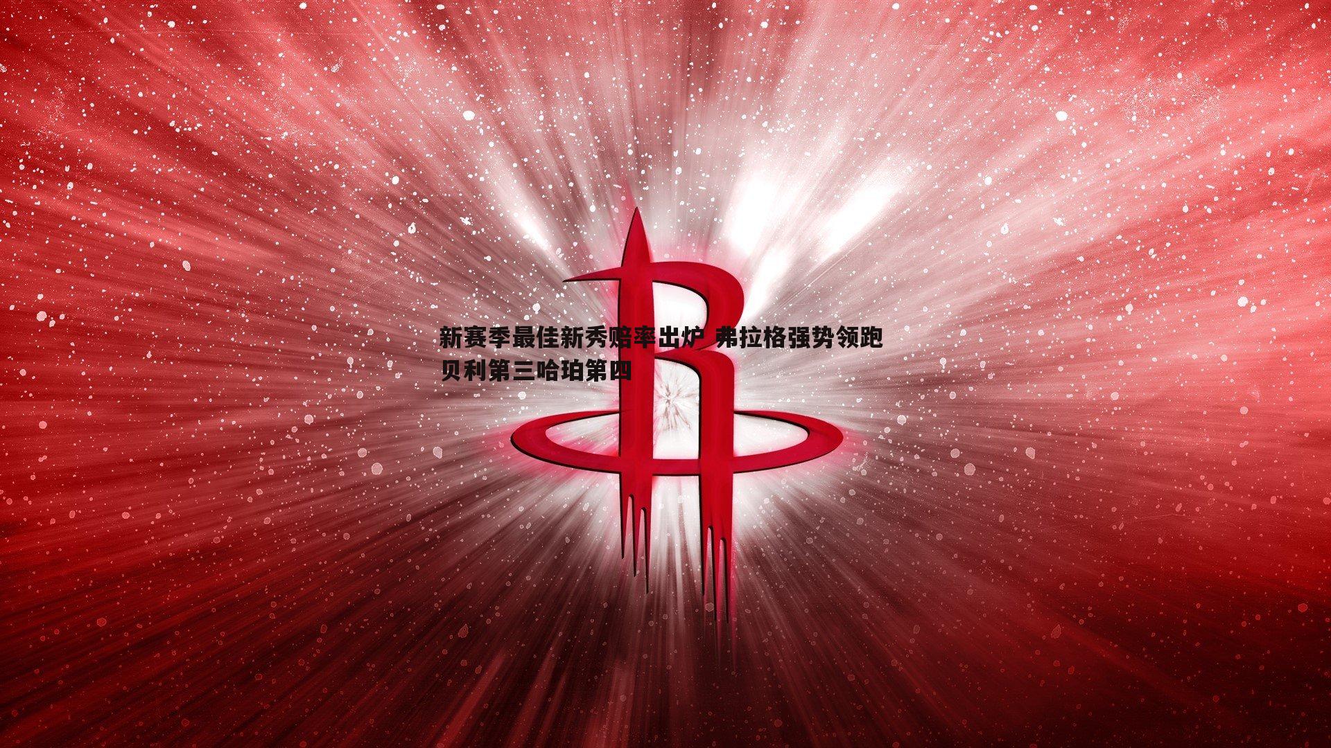 新赛季最佳新秀赔率出炉 弗拉格强势领跑 贝利第三哈珀第四