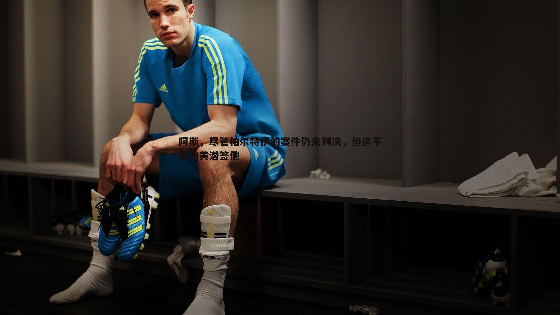 阿斯,尽管帕尔特伊的案件仍未判决,但这不影响黄潜签他