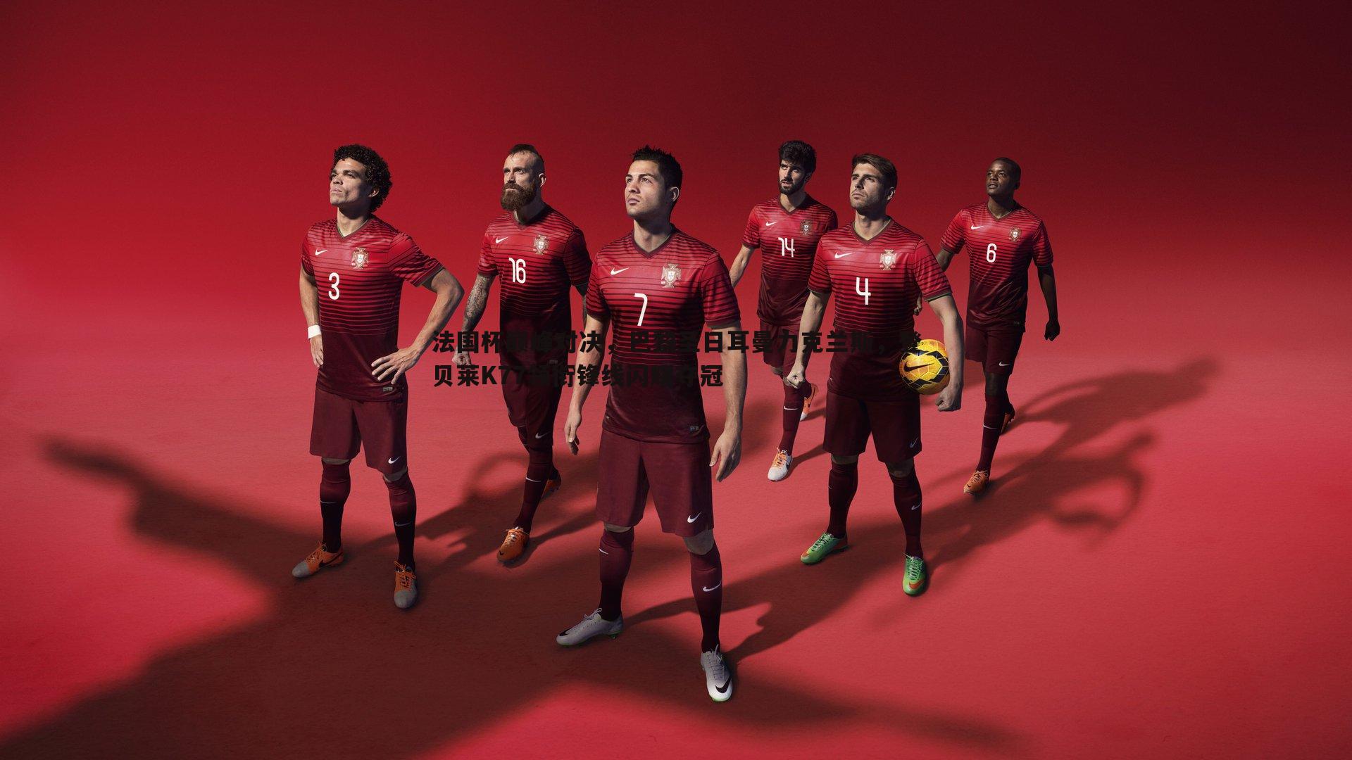 法国杯巅峰对决,巴黎圣日耳曼力克兰斯,登贝莱K77领衔锋线闪耀夺冠