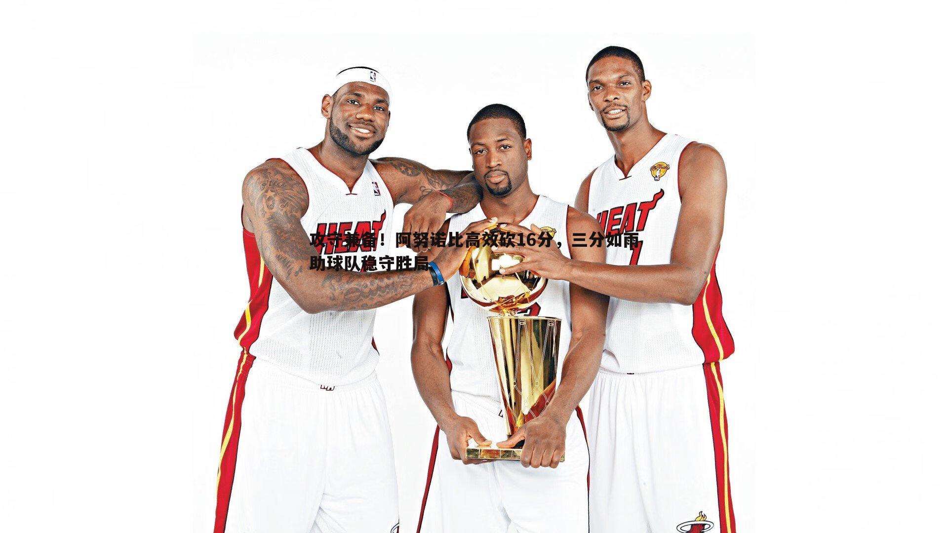 攻守兼备!阿努诺比高效砍16分,三分如雨助球队稳守胜局