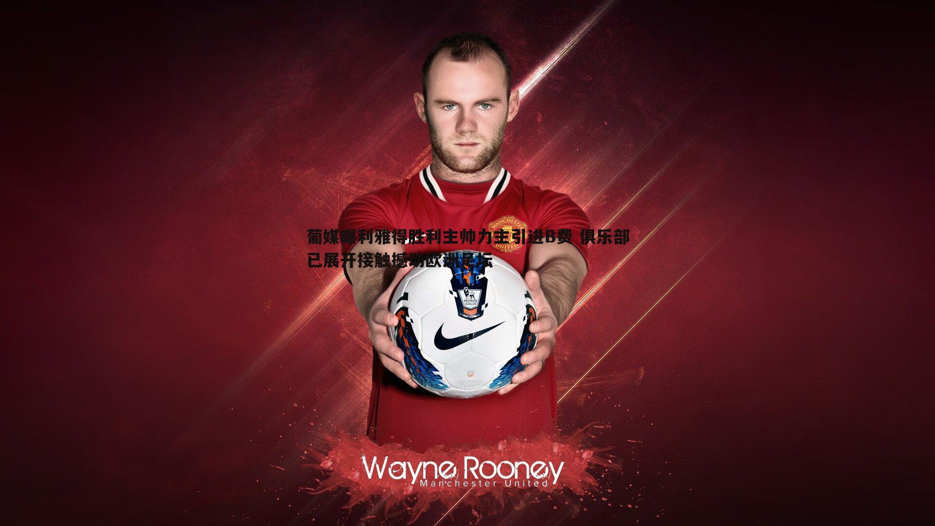 葡媒曝利雅得胜利主帅力主引进B费 俱乐部已展开接触撼动欧洲足坛