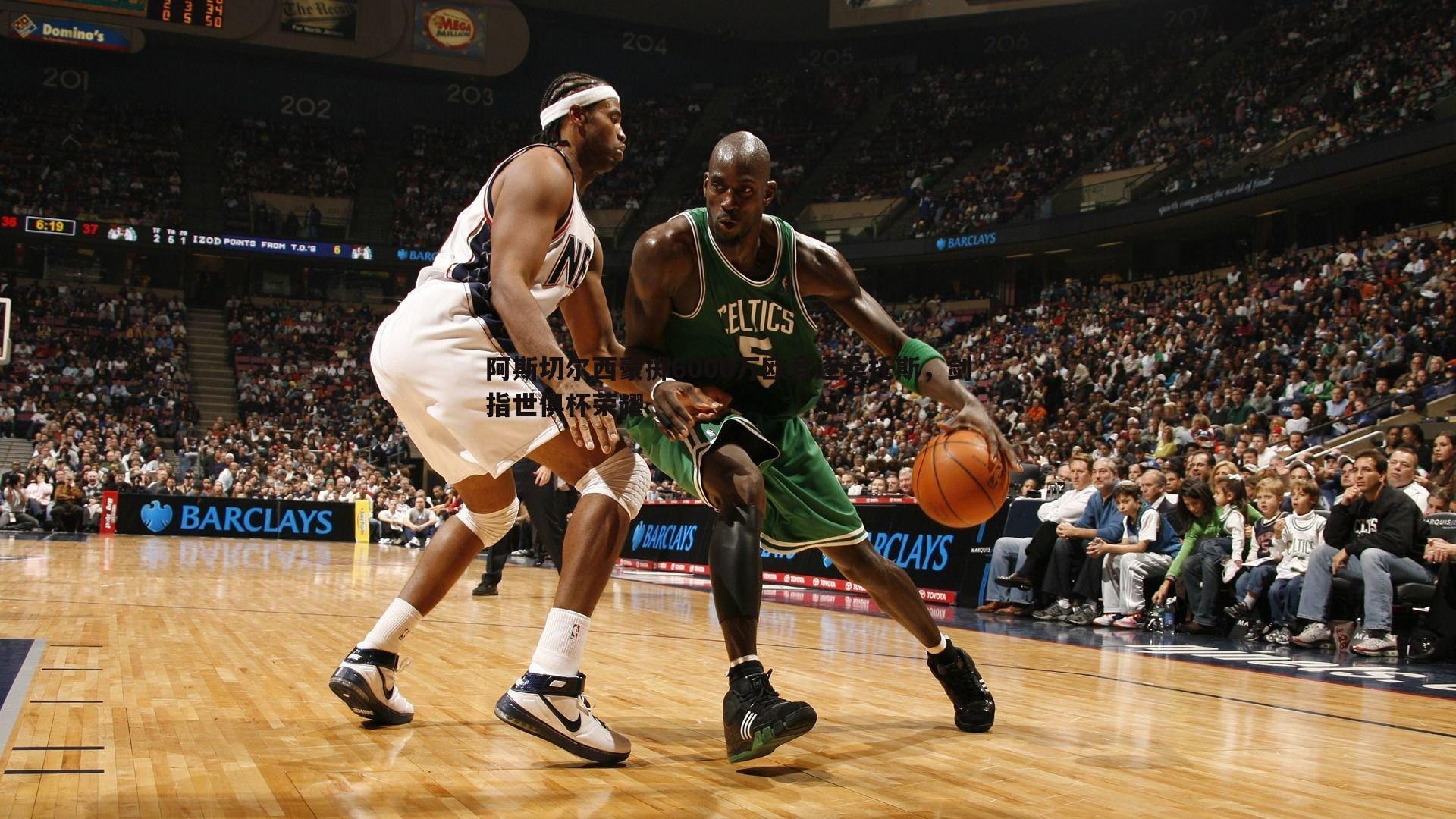 阿斯切尔西豪掷6000万欧竞逐桑托斯,剑指世俱杯荣耀