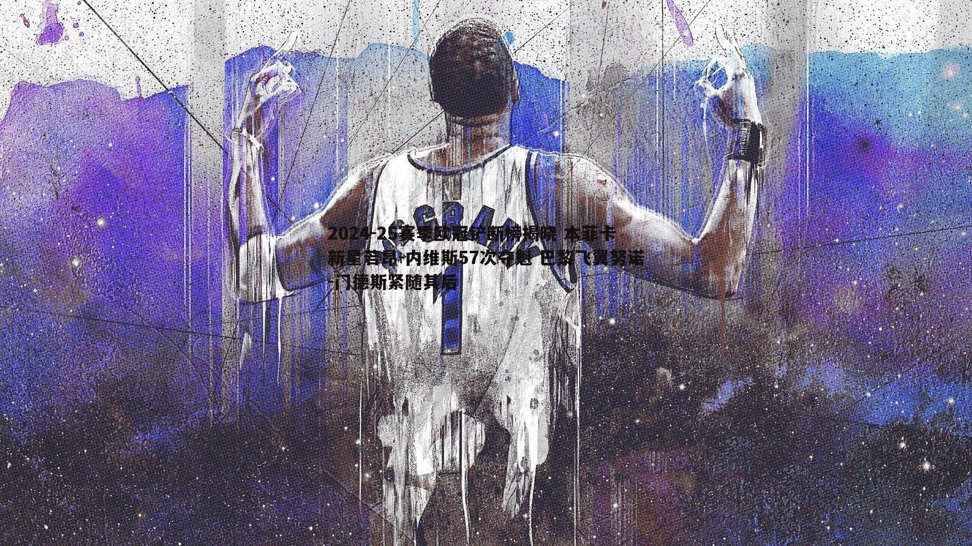 2024-25赛季欧冠铲断榜揭晓 本菲卡新星若昂-内维斯57次夺魁 巴黎飞翼努诺-门德斯紧随其后