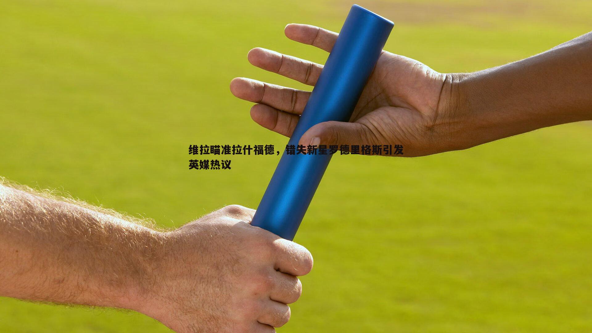 维拉瞄准拉什福德,错失新星罗德里格斯引发英媒热议