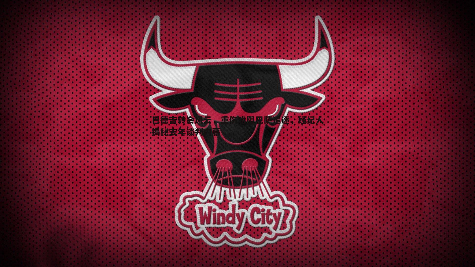 巴德吉转会风云,重伤难阻巴萨追逐,经纪人揭秘去年谈判内幕