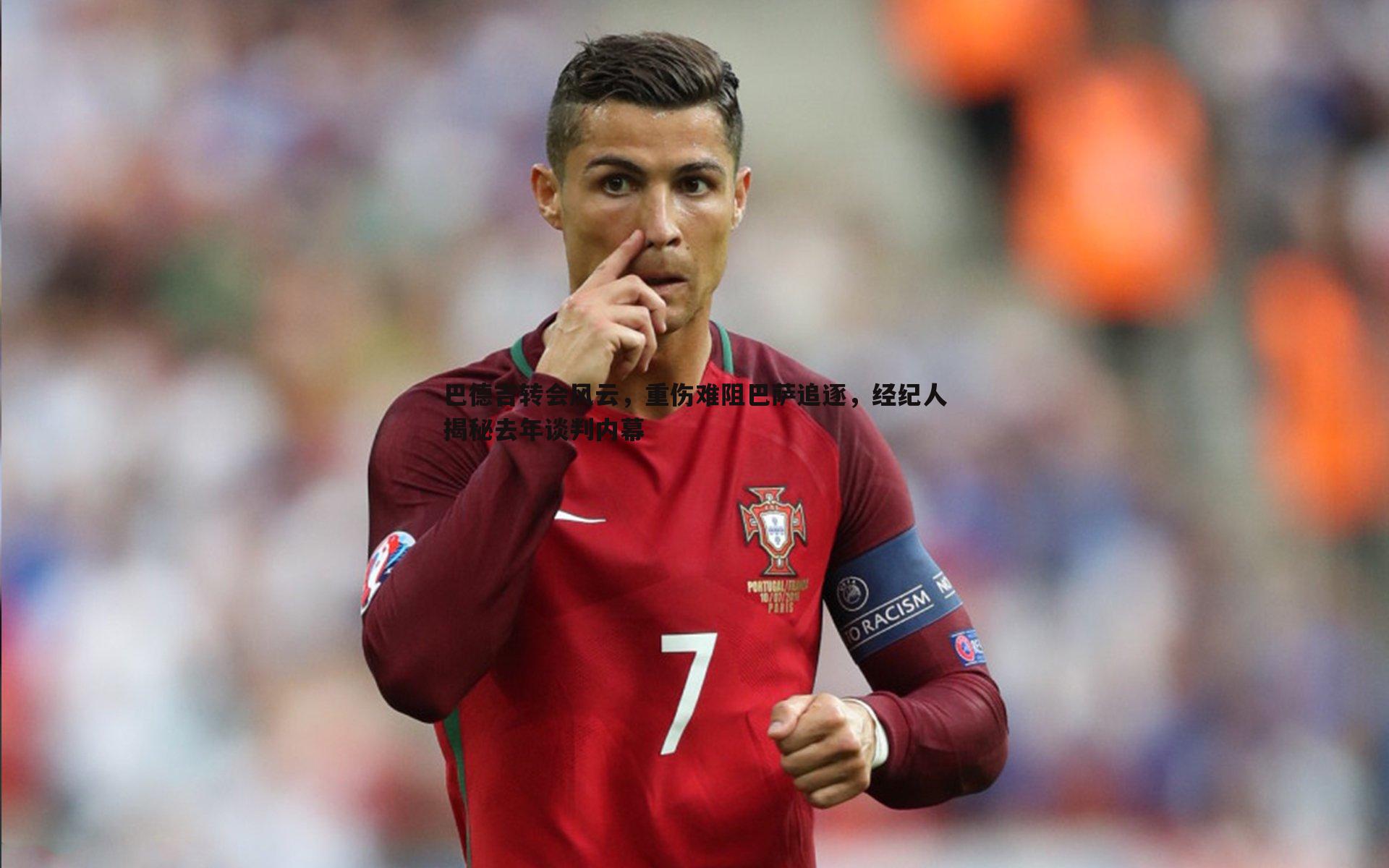 巴德吉转会风云,重伤难阻巴萨追逐,经纪人揭秘去年谈判内幕