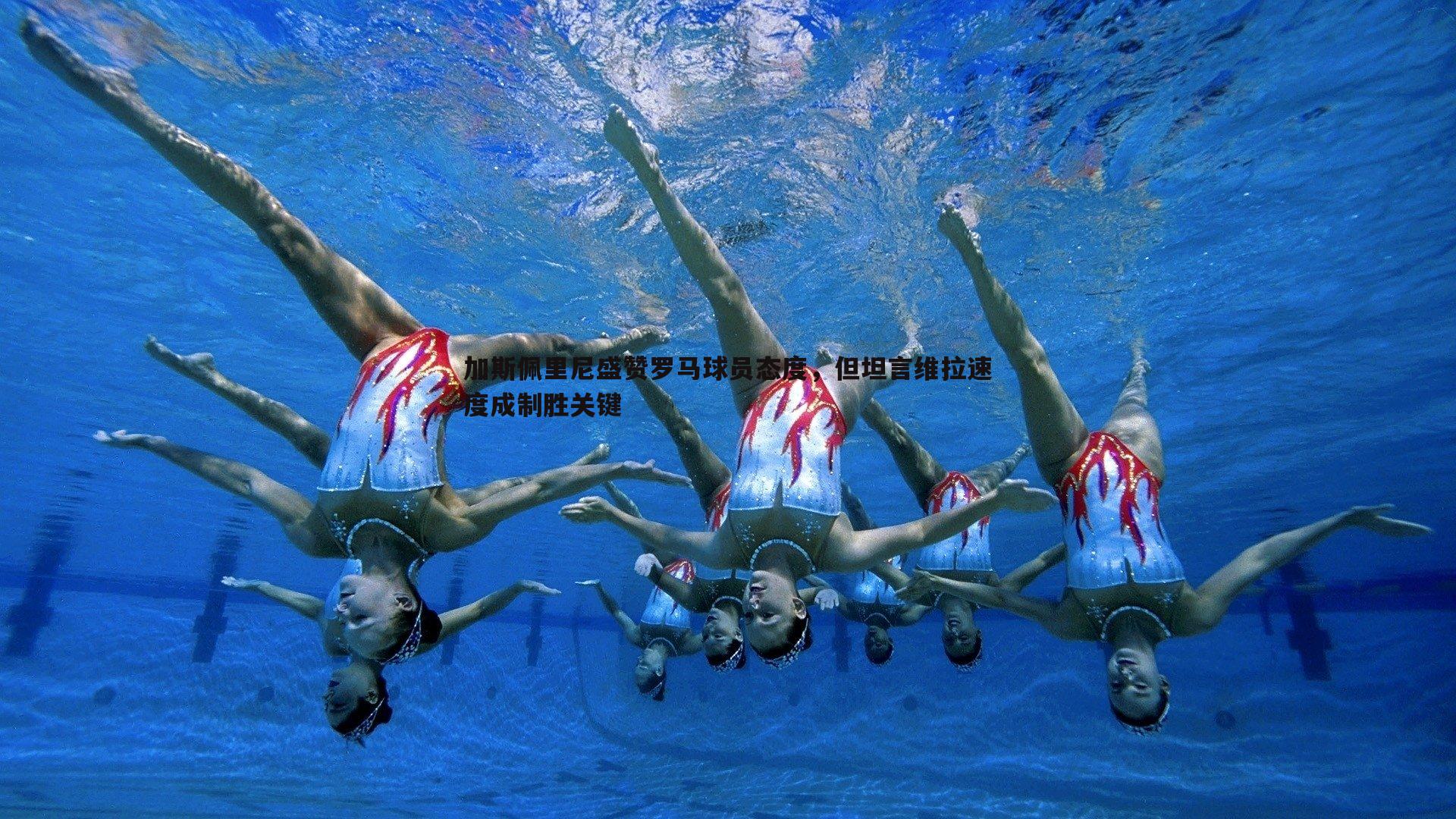 加斯佩里尼盛赞罗马球员态度,但坦言维拉速度成制胜关键