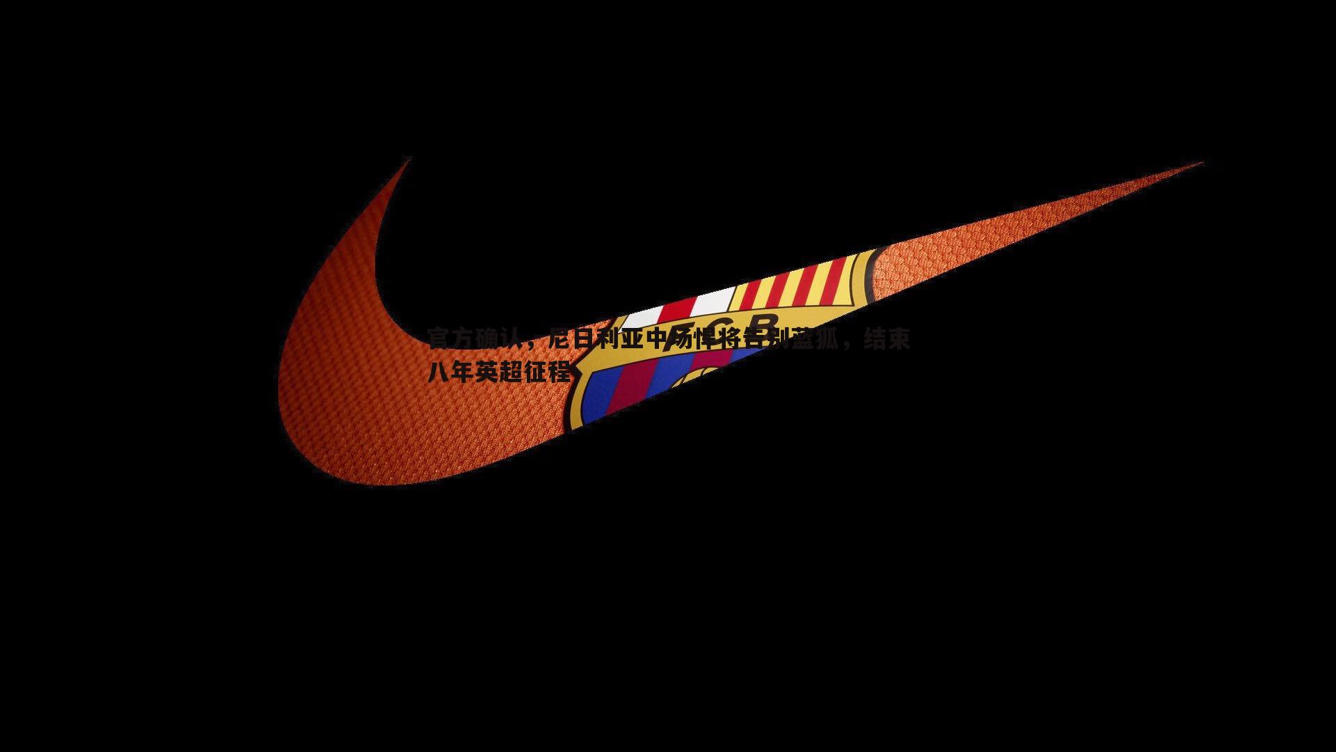 官方确认,尼日利亚中场悍将告别蓝狐,结束八年英超征程