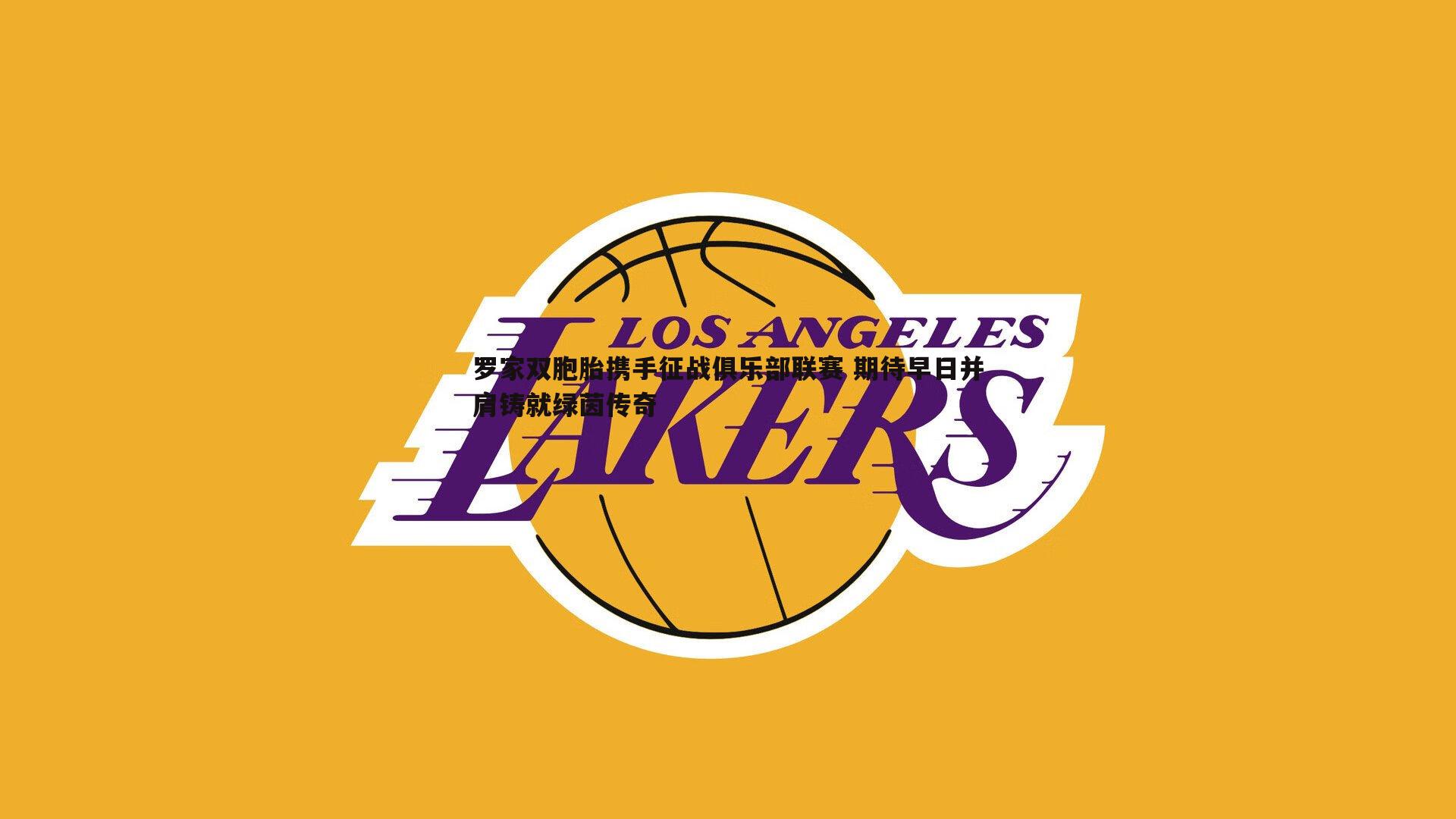 罗家双胞胎携手征战俱乐部联赛 期待早日并肩铸就绿茵传奇