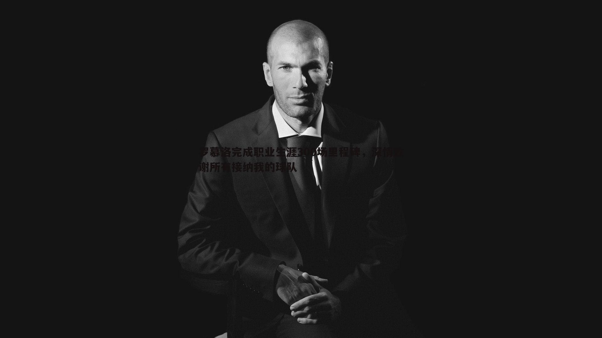 罗慕洛完成职业生涯300场里程碑,深情致谢所有接纳我的球队