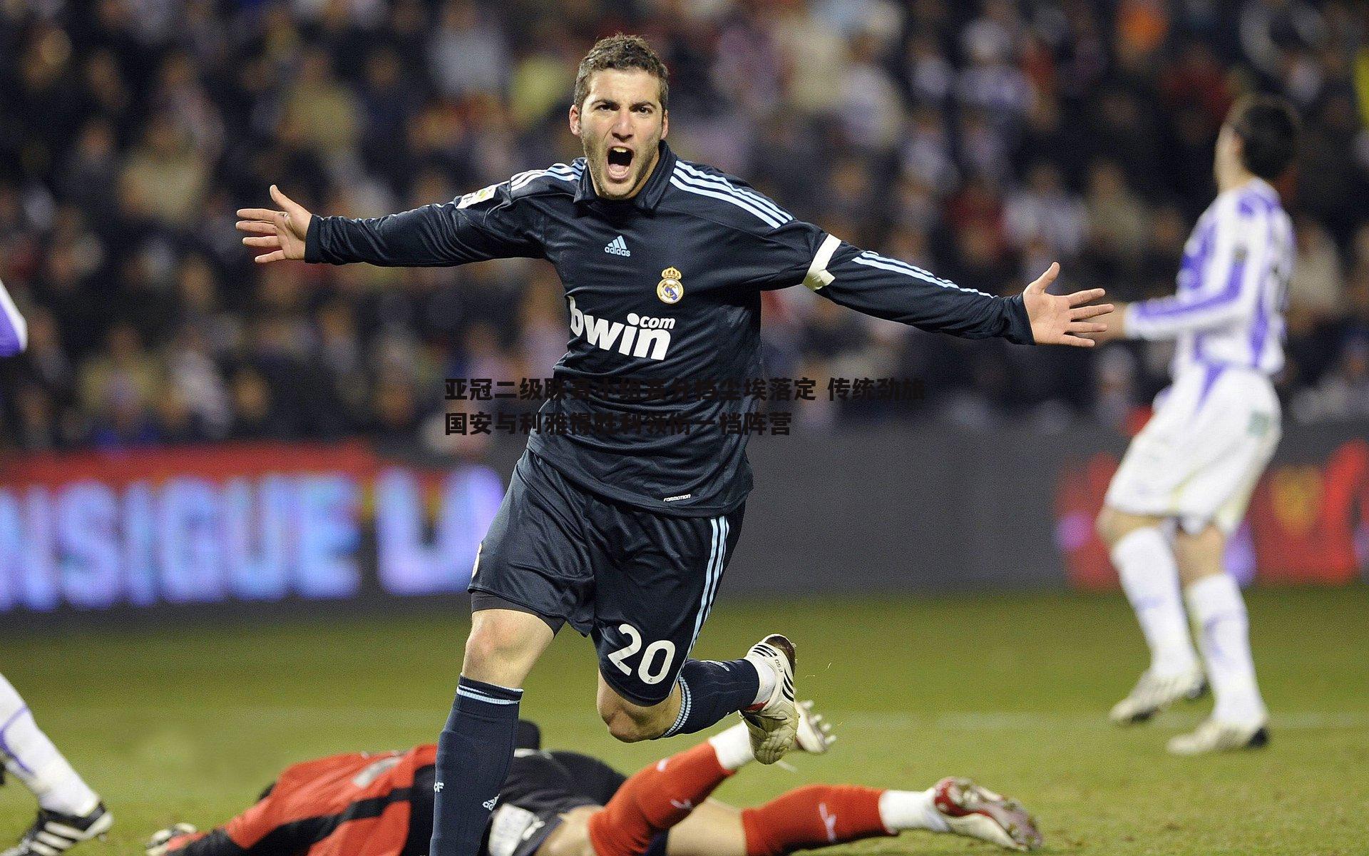 亚冠二级联赛小组赛分档尘埃落定 传统劲旅国安与利雅得胜利领衔一档阵营