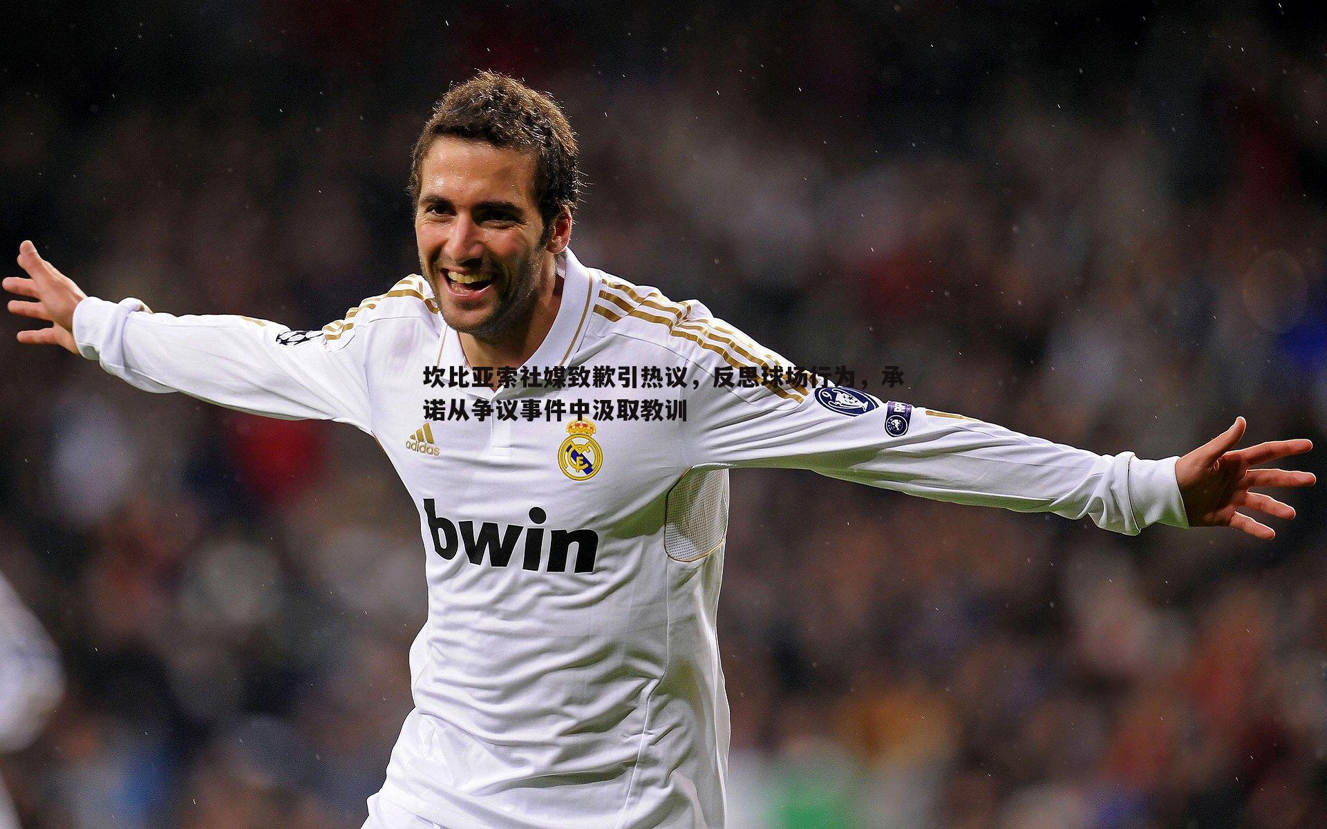 坎比亚索社媒致歉引热议,反思球场行为,承诺从争议事件中汲取教训