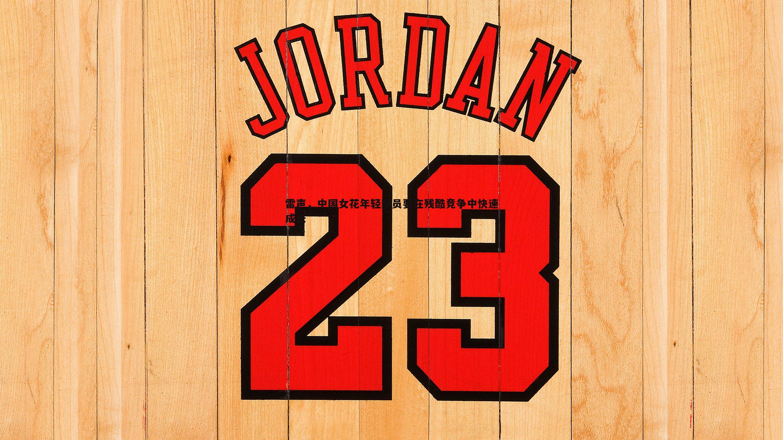 雷声,中国女花年轻队员要在残酷竞争中快速成长